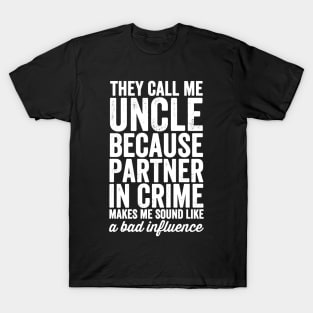 They call me uncle because partner in crime makes me sound like a bad influence T-Shirt